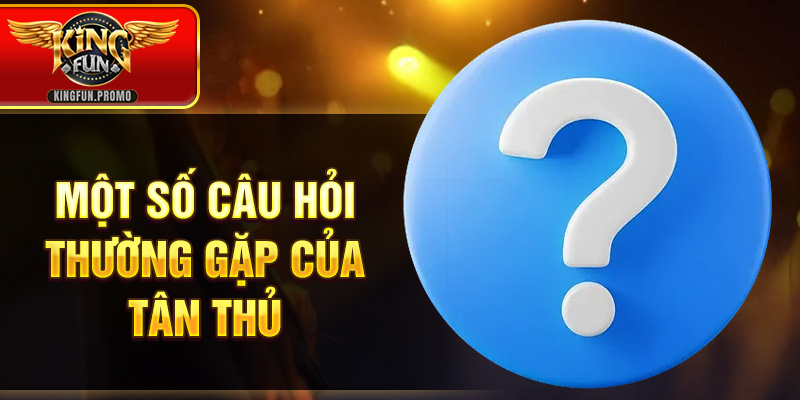 Một số câu hỏi thường gặp của tân thủ